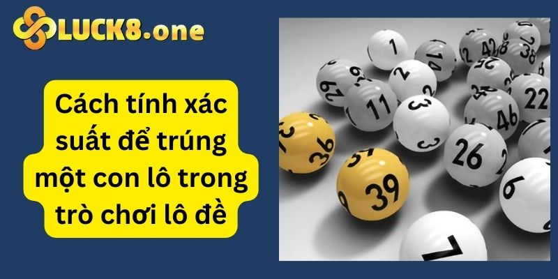 Chơi lô đề an toàn, thú vị với cách tính xác suất trúng một con lô