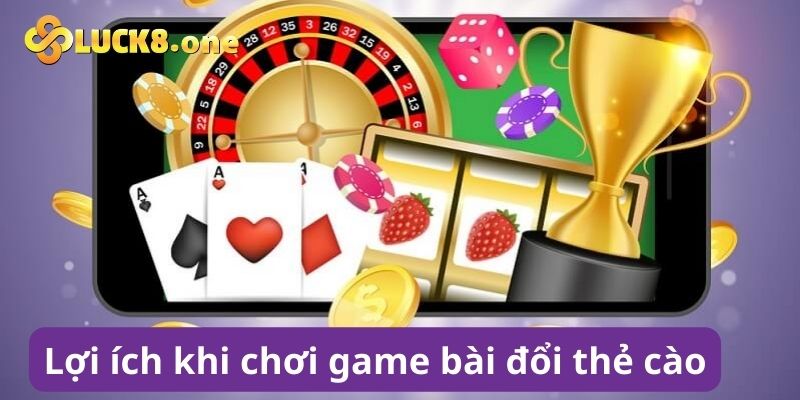 Lợi ích bất ngờ khi chơi game bài đổi thẻ cào