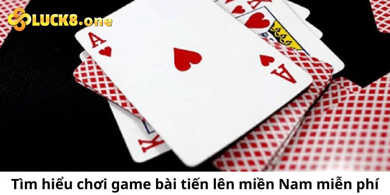 Tìm hiểu về việc chơi game bài tiến lên miền Nam miễn phí 