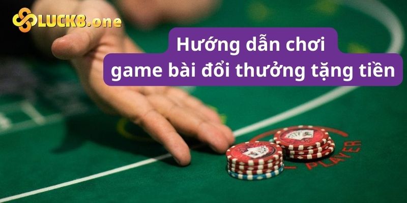 Hướng dẫn các bước chơi game bài đổi thưởng tặng tiền trải nghiệm