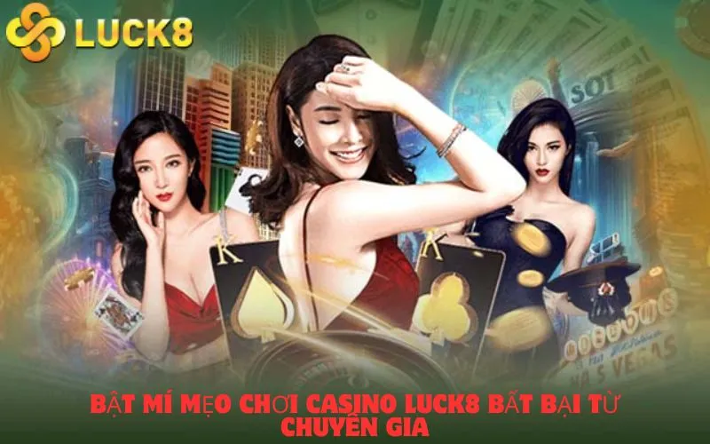 Bật mí mẹo chơi Casino Luck8 bất bại từ chuyên gia