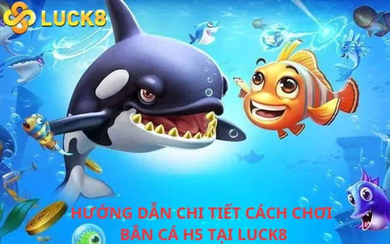 Hướng dẫn chi tiết cách chơi bắn cá H5 tại LUCK8