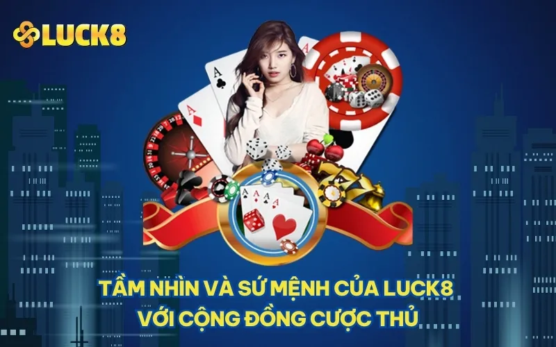 Tầm nhìn và sứ mệnh của LUCK8 với cộng đồng cược thủ